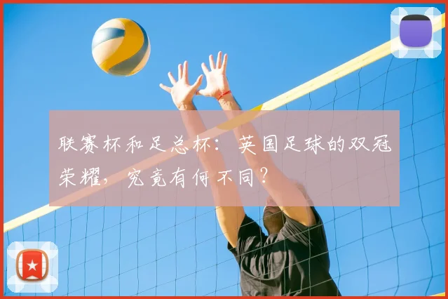 联赛杯和足总杯：英国足球的双冠荣耀，究竟有何不同？