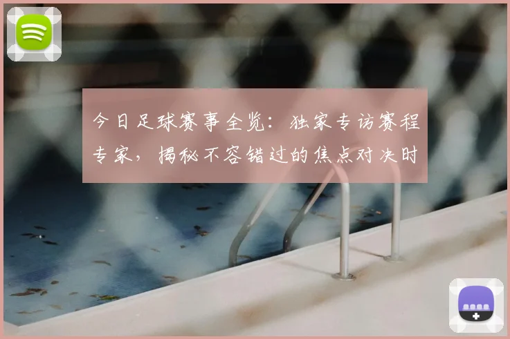今日足球赛事全览：独家专访赛程专家，揭秘不容错过的焦点对决时间