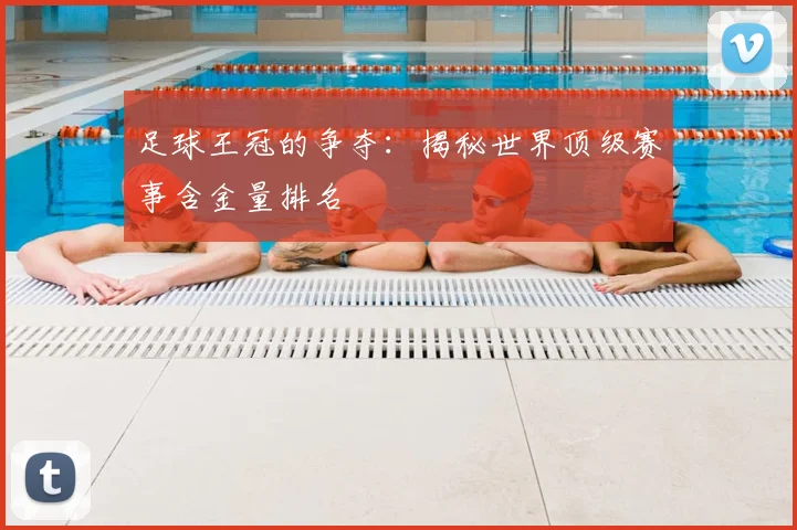 足球王冠的争夺:揭秘世界顶级赛事含金量排名