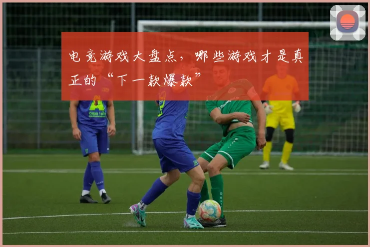 电竞游戏大盘点,哪些游戏才是真正的“下一款爆款”
