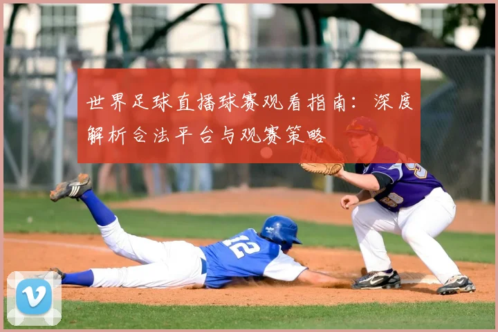 世界足球直播球赛观看指南:深度解析合法平台与观赛策略