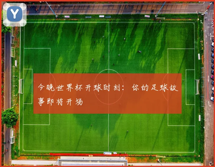 今晚世界杯开球时刻:你的足球故事即将开场