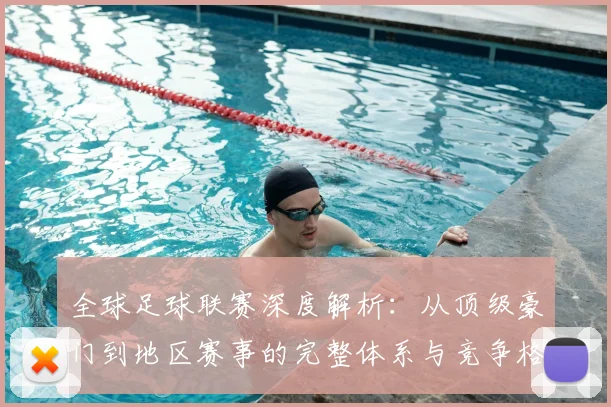 全球足球联赛深度解析:从顶级豪门到地区赛事的完整体系与竞争格局