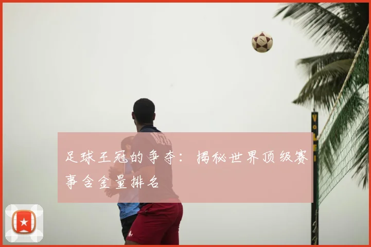 足球王冠的争夺：揭秘世界顶级赛事含金量排名