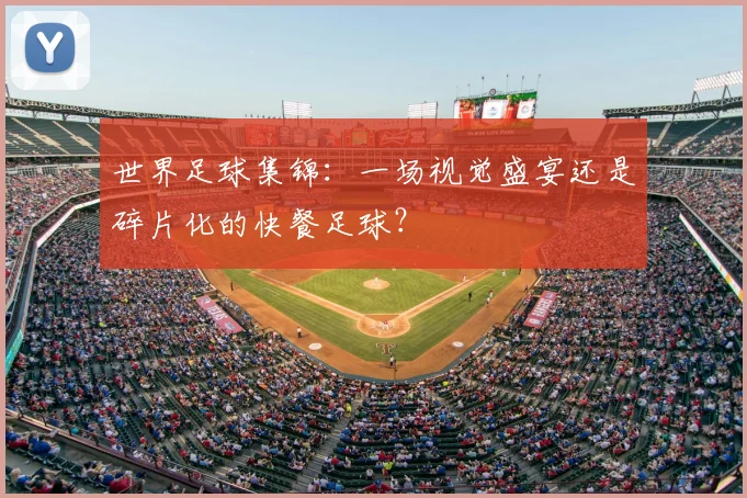 世界足球集锦:一场视觉盛宴还是碎片化的快餐足球?