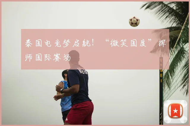 泰国电竞梦启航！“微笑国度”挥师国际赛场