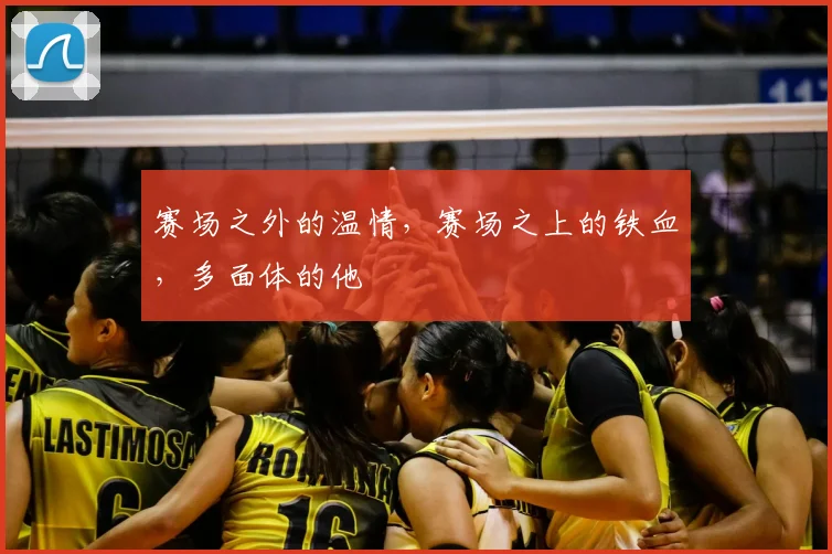 赛场之外的温情,赛场之上的铁血,多面体的他