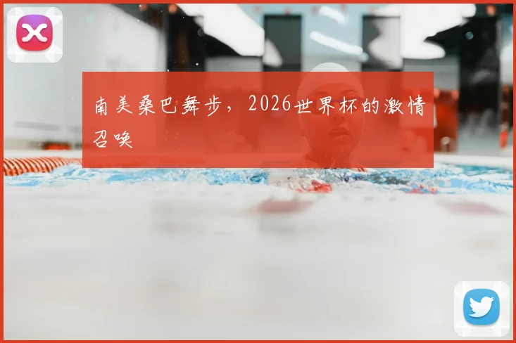 南美桑巴舞步，2026世界杯的激情召唤