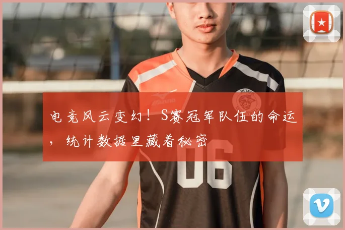 电竞风云变幻!S赛冠军队伍的命运,统计数据里藏着秘密