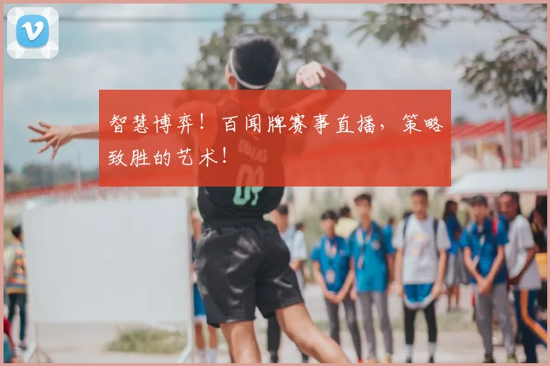 智慧博弈！百闻牌赛事直播，策略致胜的艺术！