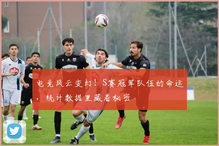 电竞风云变幻!S赛冠军队伍的命运,统计数据里藏着秘密