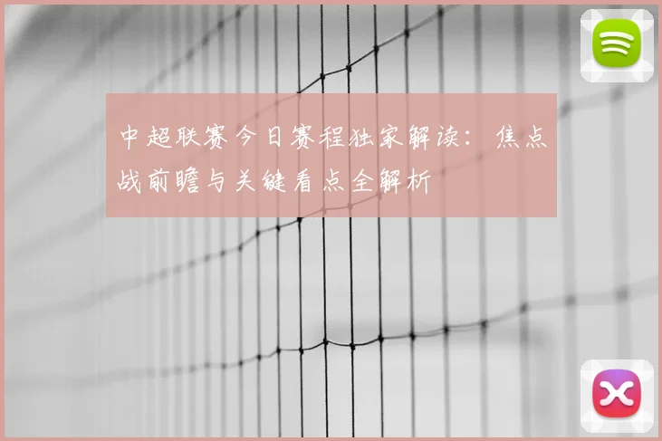 中超联赛今日赛程独家解读:焦点战前瞻与关键看点全解析