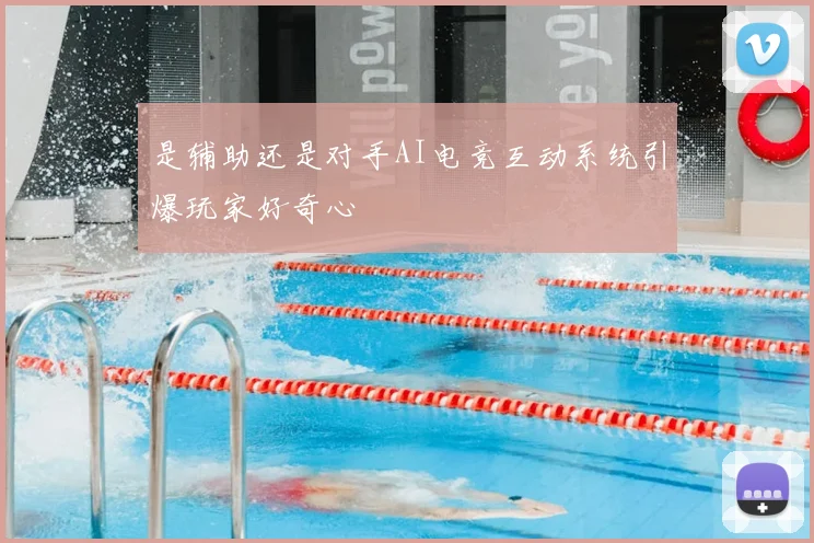 是辅助还是对手AI电竞互动系统引爆玩家好奇心