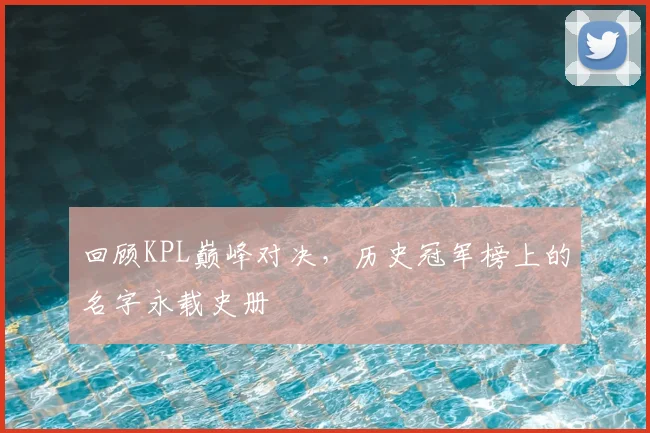 回顾KPL巅峰对决，历史冠军榜上的名字永载史册